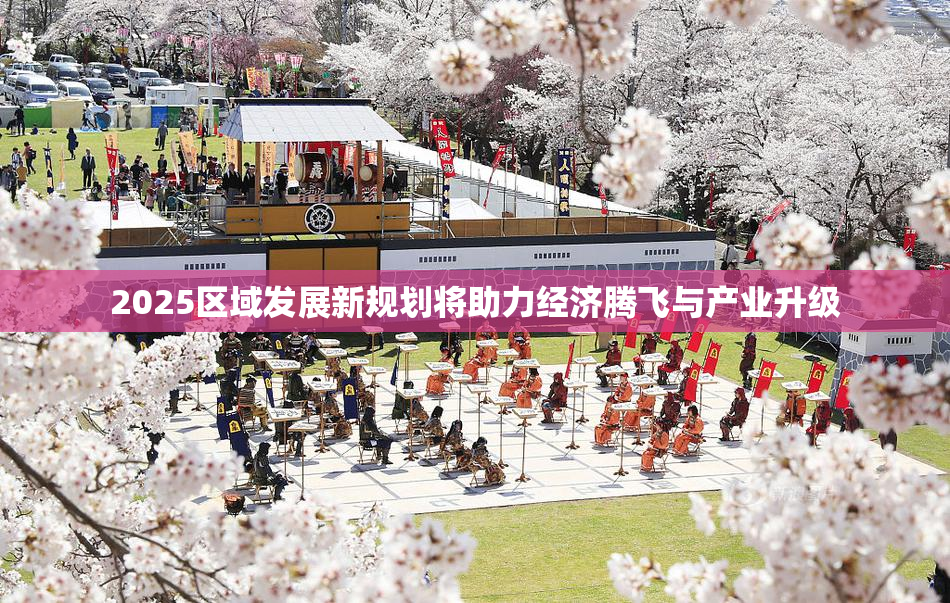2025区域发展新规划将助力经济腾飞与产业升级