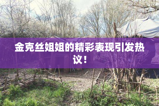 金克丝姐姐的精彩表现引发热议！