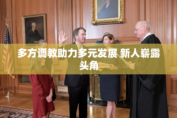 多方调教助力多元发展 新人崭露头角
