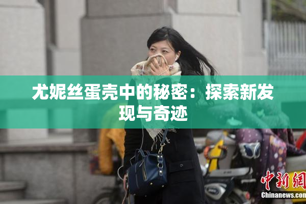 尤妮丝蛋壳中的秘密：探索新发现与奇迹