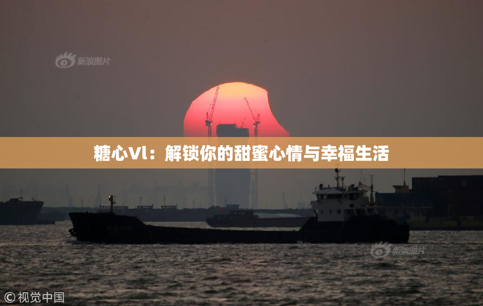 糖心Vl：解锁你的甜蜜心情与幸福生活