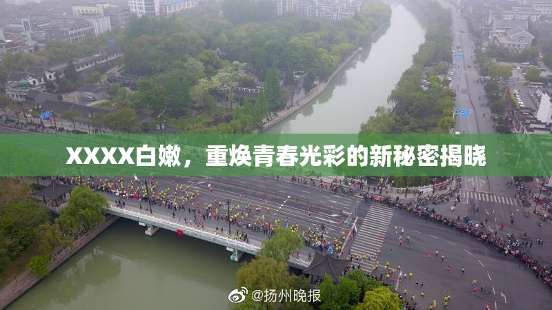 XXXX白嫩，重焕青春光彩的新秘密揭晓