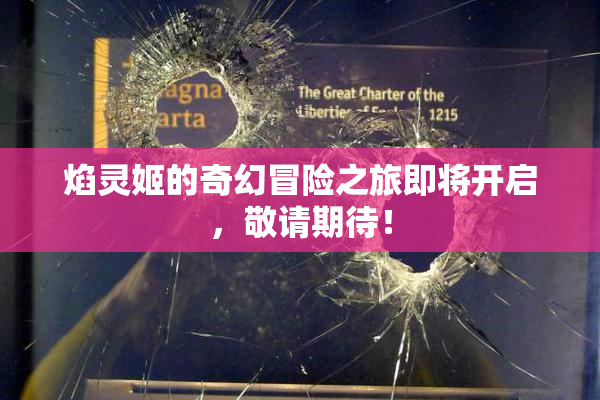 焰灵姬的奇幻冒险之旅即将开启，敬请期待！