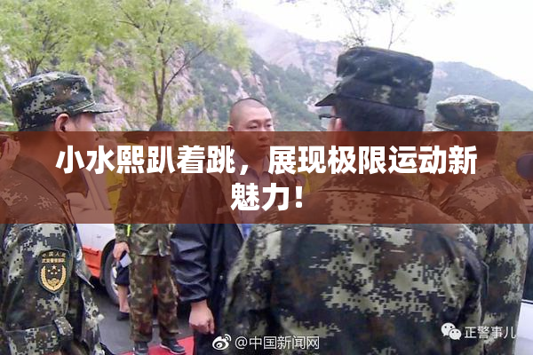 小水熙趴着跳，展现极限运动新魅力！