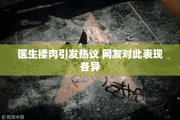 医生揉肉引发热议 网友对此表现各异