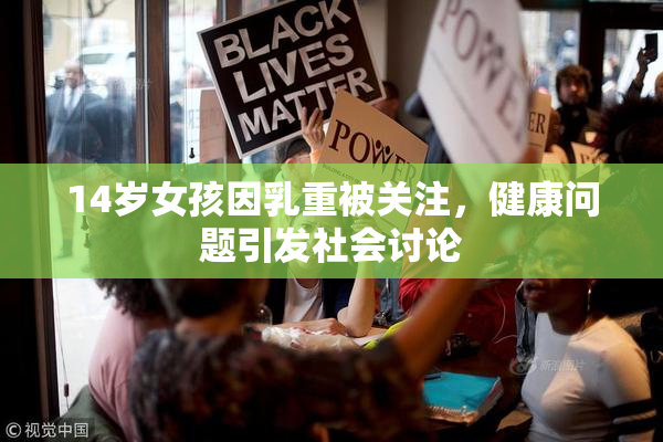 14岁女孩因乳重被关注，健康问题引发社会讨论