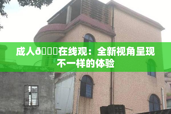 成人🔞在线观：全新视角呈现不一样的体验