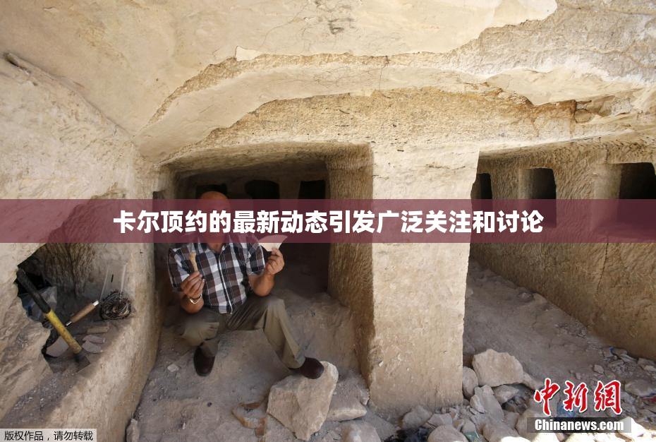 卡尔顶约的最新动态引发广泛关注和讨论