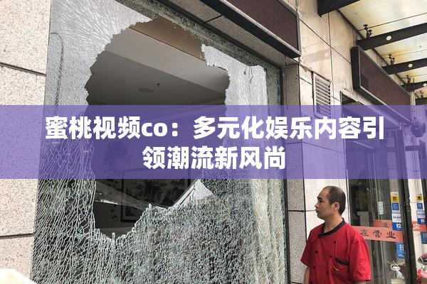 蜜桃视频co：多元化娱乐内容引领潮流新风尚