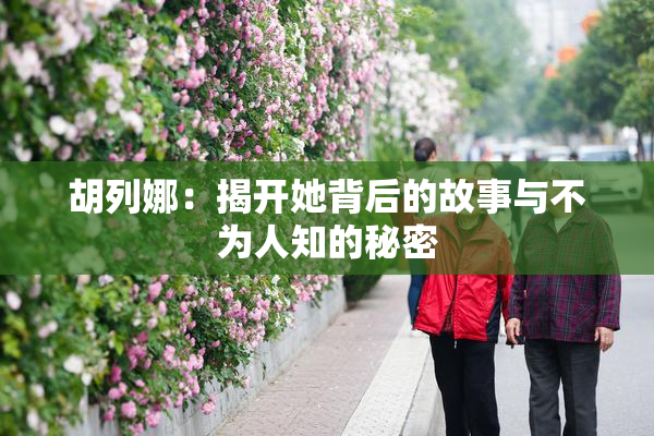 胡列娜：揭开她背后的故事与不为人知的秘密