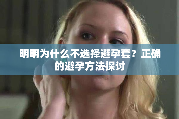 明明为什么不选择避孕套？正确的避孕方法探讨