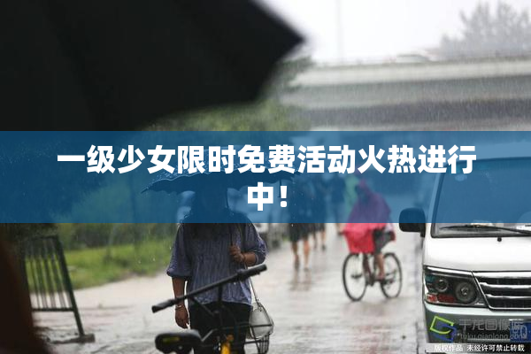 一级少女限时免费活动火热进行中！