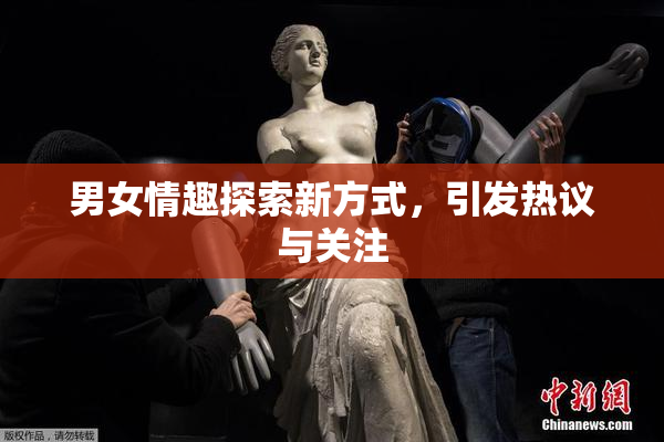男女情趣探索新方式，引发热议与关注