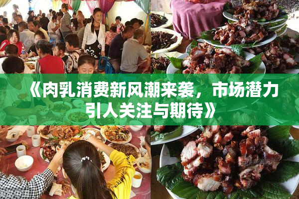 《肉乳消费新风潮来袭，市场潜力引人关注与期待》