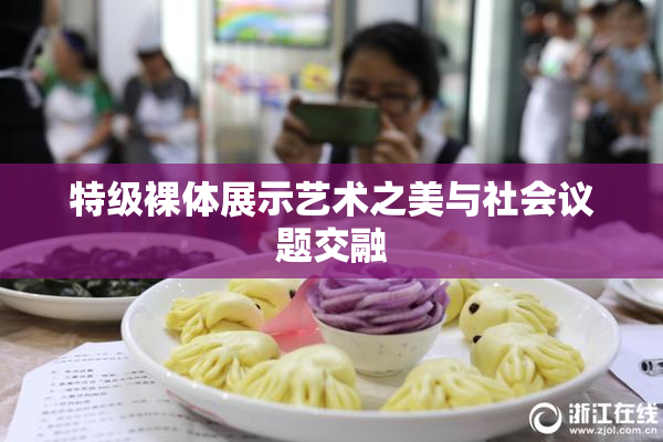 特级裸体展示艺术之美与社会议题交融