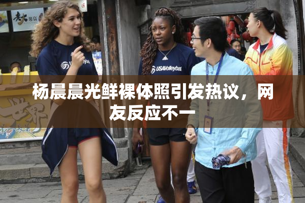 杨晨晨光鲜裸体照引发热议，网友反应不一