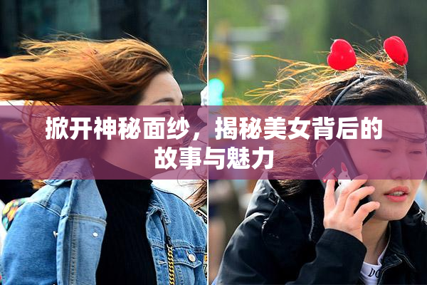 掀开神秘面纱，揭秘美女背后的故事与魅力