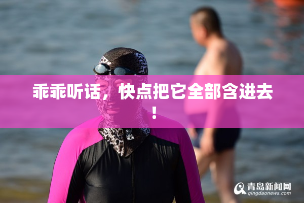 乖乖听话，快点把它全部含进去！
