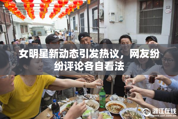 女明星新动态引发热议，网友纷纷评论各自看法
