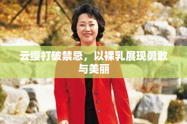 云缨打破禁忌，以裸乳展现勇敢与美丽
