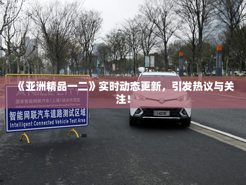 《亚洲精品一二》实时动态更新，引发热议与关注！