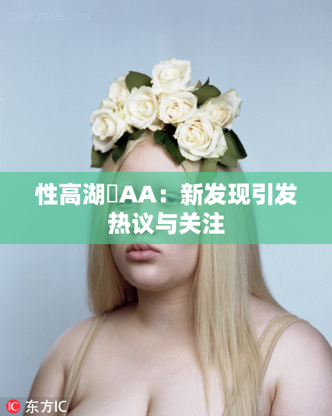 性高湖婬AA：新发现引发热议与关注