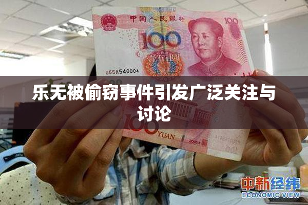 乐无被偷窃事件引发广泛关注与讨论