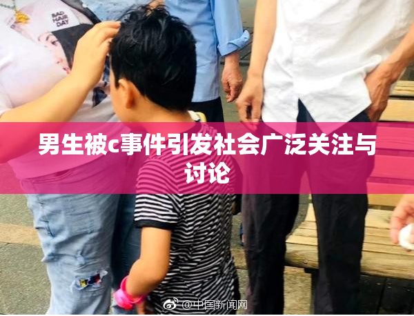 男生被c事件引发社会广泛关注与讨论
