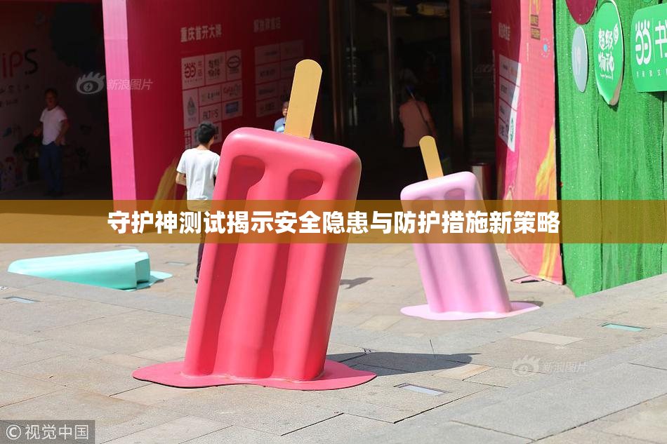 守护神测试揭示安全隐患与防护措施新策略