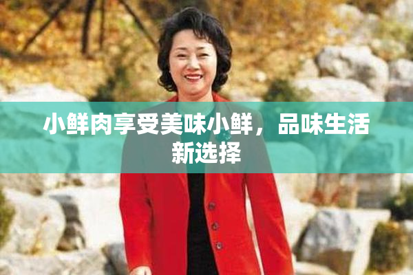 小鲜肉享受美味小鲜，品味生活新选择