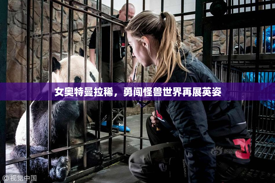 女奥特曼拉稀，勇闯怪兽世界再展英姿
