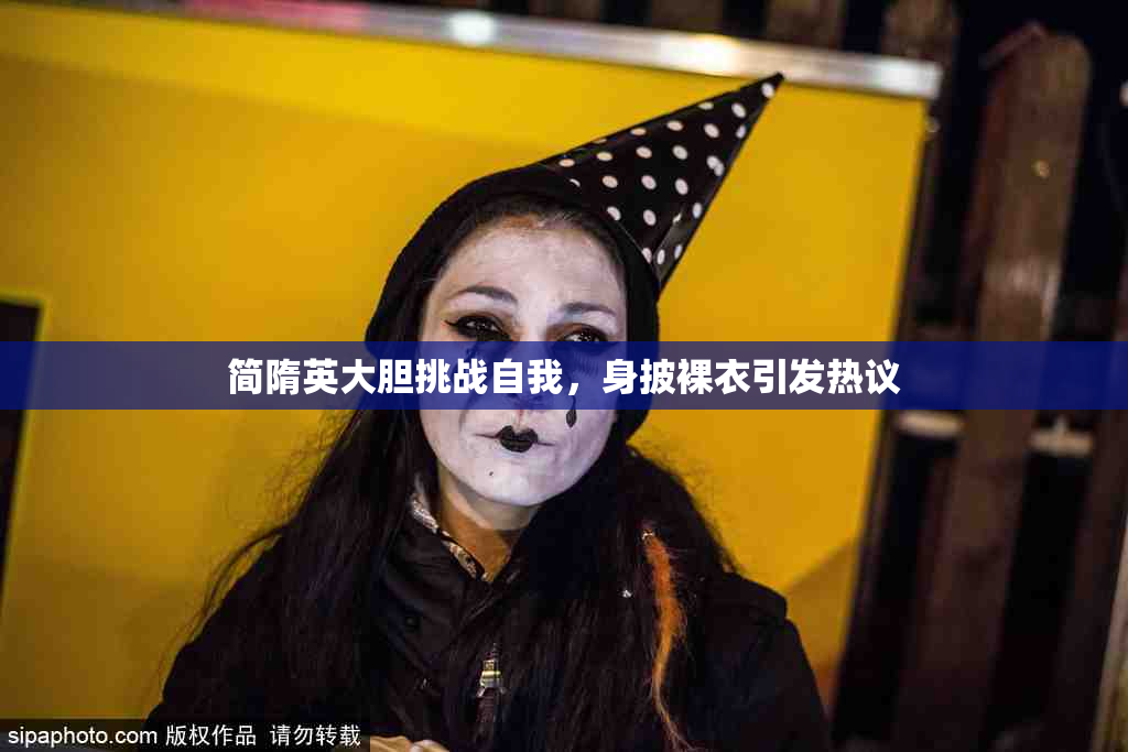 简隋英大胆挑战自我，身披裸衣引发热议
