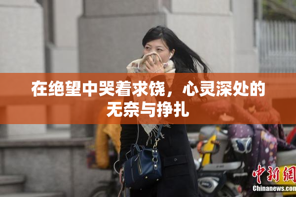在绝望中哭着求饶，心灵深处的无奈与挣扎