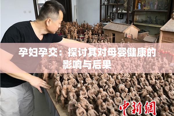 孕妇孕交：探讨其对母婴健康的影响与后果