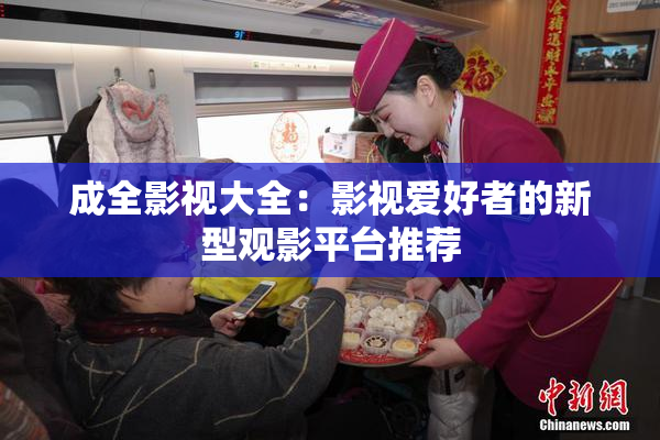 成全影视大全：影视爱好者的新型观影平台推荐