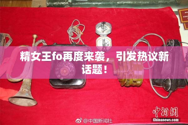 精女王fo再度来袭，引发热议新话题！