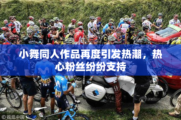 小舞同人作品再度引发热潮，热心粉丝纷纷支持