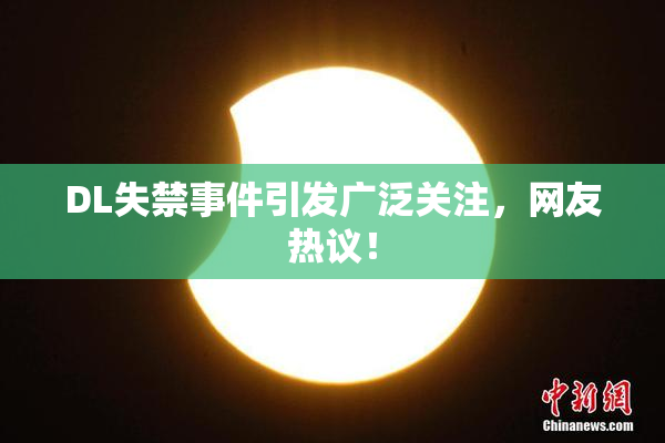 DL失禁事件引发广泛关注，网友热议！