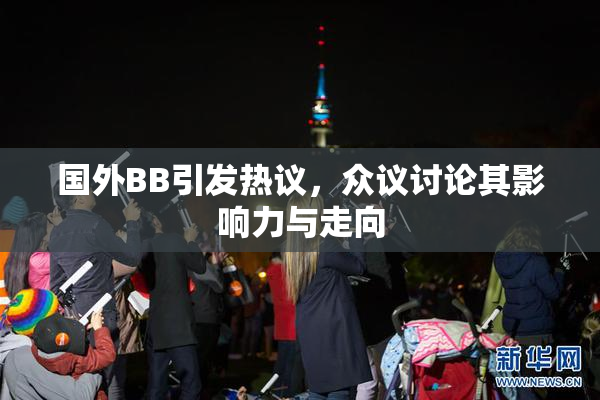 国外BB引发热议，众议讨论其影响力与走向
