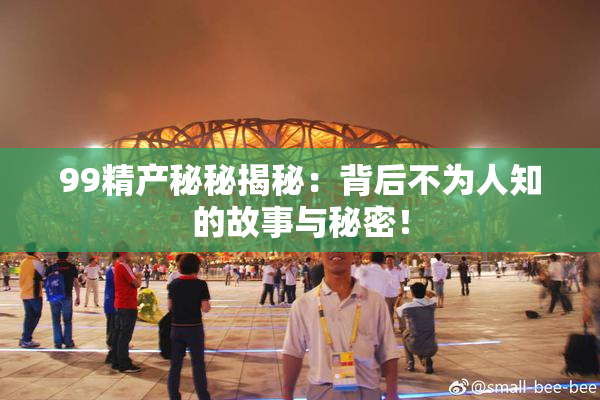 99精产秘秘揭秘：背后不为人知的故事与秘密！