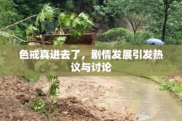 色戒真进去了，剧情发展引发热议与讨论
