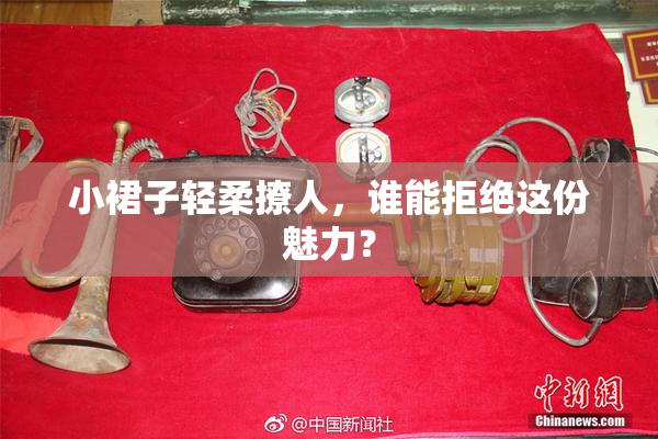 小裙子轻柔撩人，谁能拒绝这份魅力？