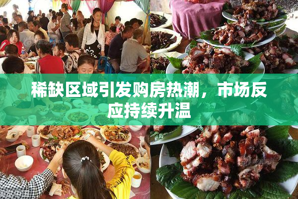 稀缺区域引发购房热潮，市场反应持续升温