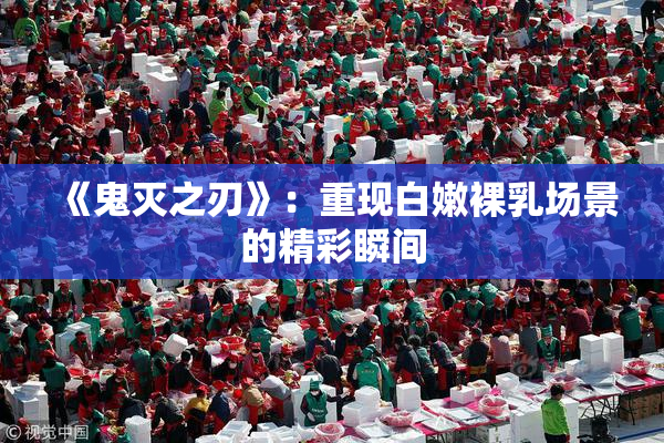 《鬼灭之刃》：重现白嫩裸乳场景的精彩瞬间