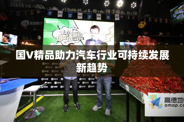 国V精品助力汽车行业可持续发展新趋势