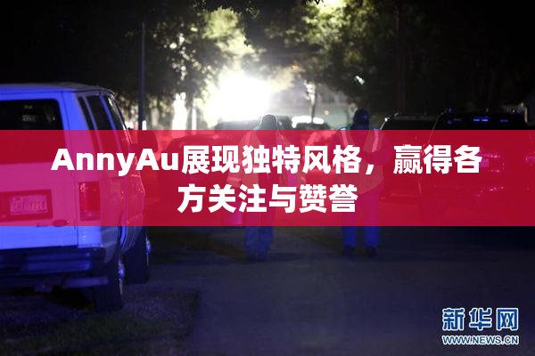AnnyAu展现独特风格，赢得各方关注与赞誉
