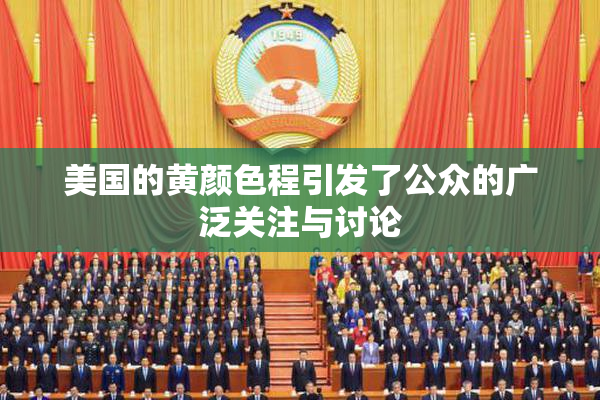 美国的黄颜色程引发了公众的广泛关注与讨论