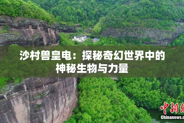 沙村兽皇电：探秘奇幻世界中的神秘生物与力量