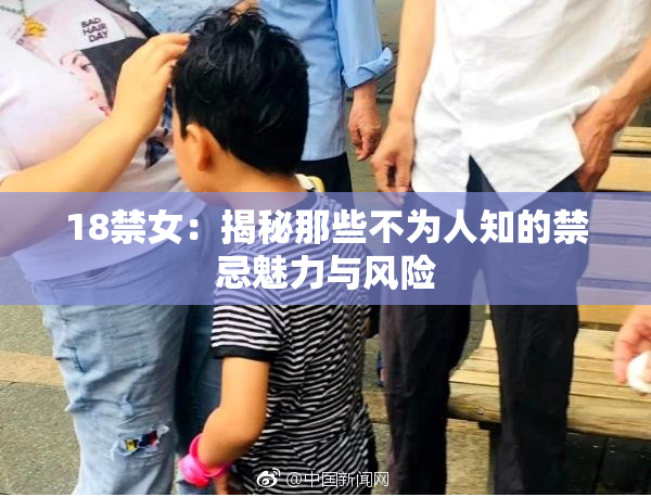 18禁女：揭秘那些不为人知的禁忌魅力与风险