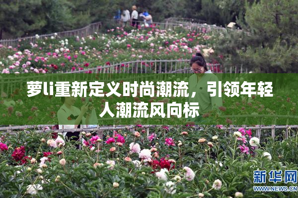 萝li重新定义时尚潮流，引领年轻人潮流风向标